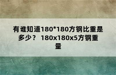 有谁知道180*180方钢比重是多少？ 180x180x5方钢重量